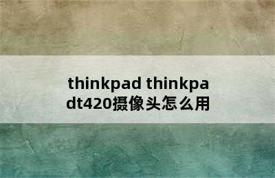 thinkpad thinkpadt420摄像头怎么用